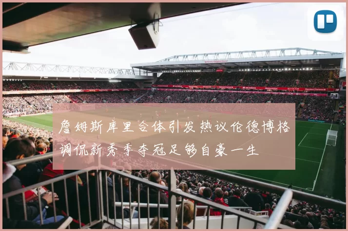 詹姆斯库里合体引发热议伦德博格调侃新秀季夺冠足够自豪一生